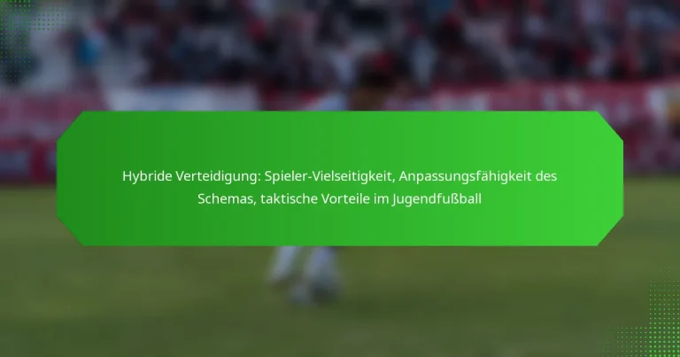 Hybride Verteidigung: Spieler-Vielseitigkeit, Anpassungsfähigkeit des Schemas, taktische Vorteile im Jugendfußball