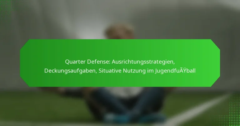 Quarter Defense: Ausrichtungsstrategien, Deckungsaufgaben, Situative Nutzung im Jugendfußball