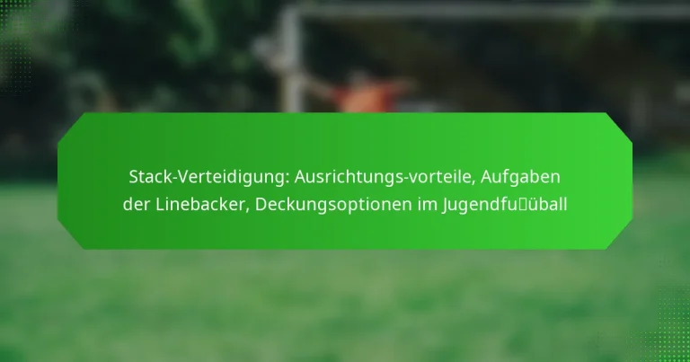 Stack-Verteidigung: Ausrichtungs-vorteile, Aufgaben der Linebacker, Deckungsoptionen im Jugendfußball