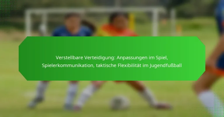 Verstellbare Verteidigung: Anpassungen im Spiel, Spielerkommunikation, taktische Flexibilität im Jugendfußball