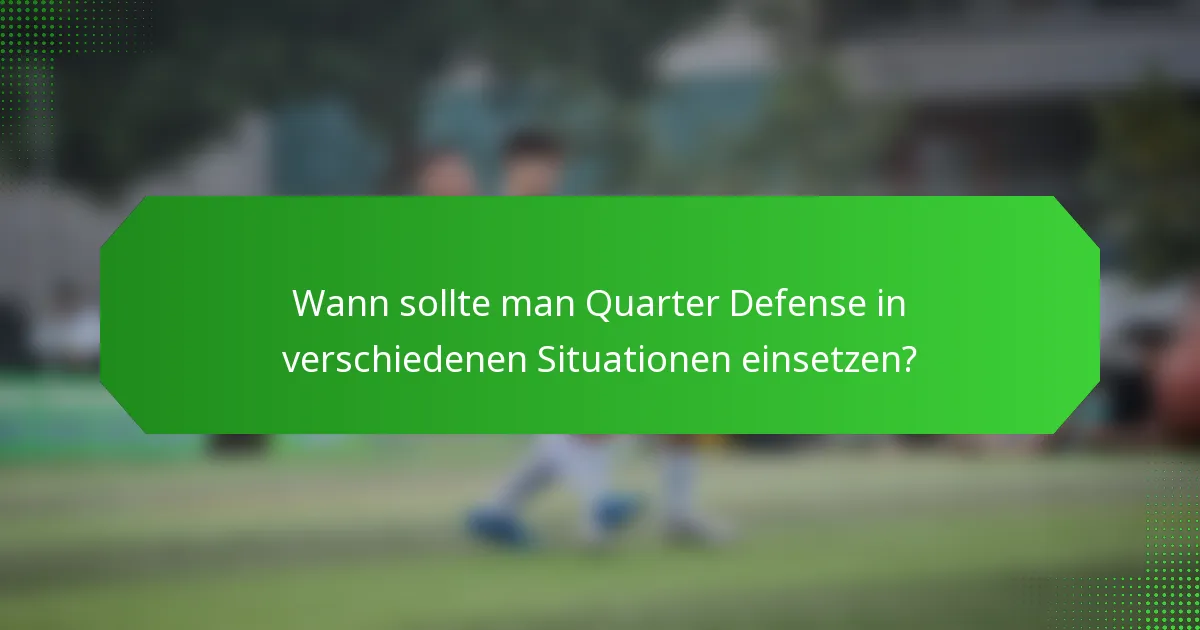 Wann sollte man Quarter Defense in verschiedenen Situationen einsetzen?