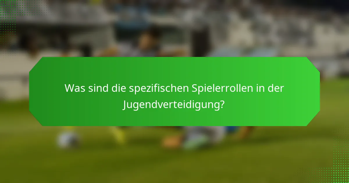 Was sind die spezifischen Spielerrollen in der Jugendverteidigung?