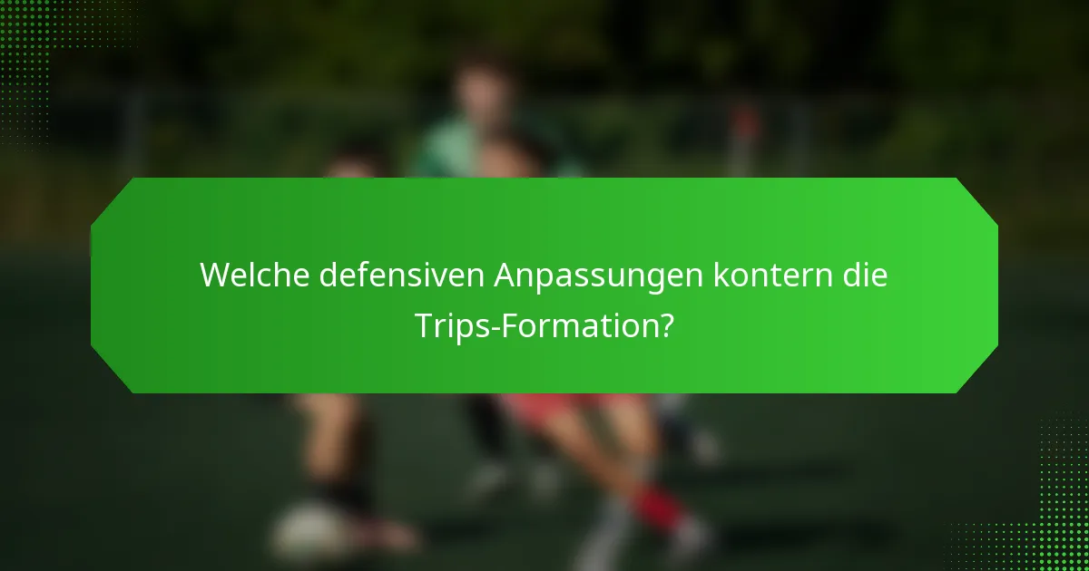 Welche defensiven Anpassungen kontern die Trips-Formation?