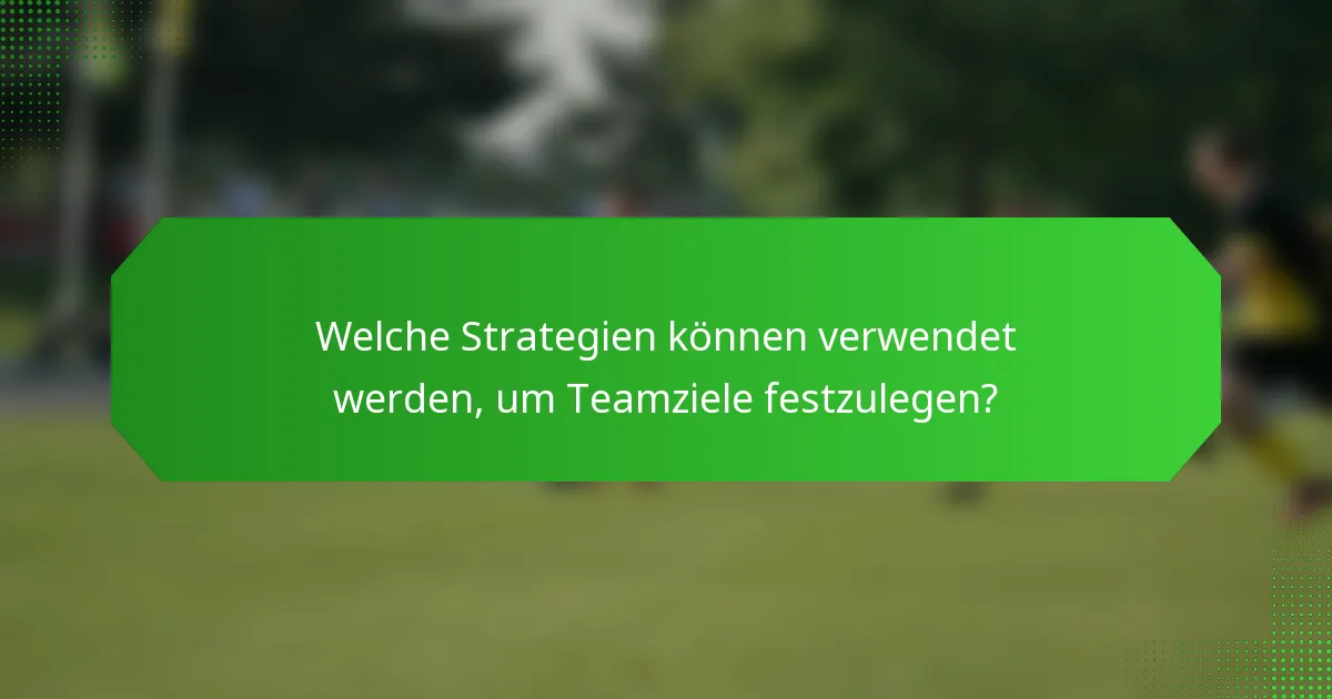 Welche Strategien können verwendet werden, um Teamziele festzulegen?