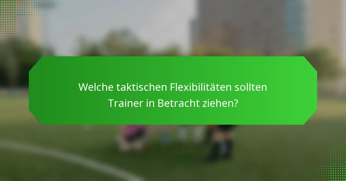 Welche taktischen Flexibilitäten sollten Trainer in Betracht ziehen?