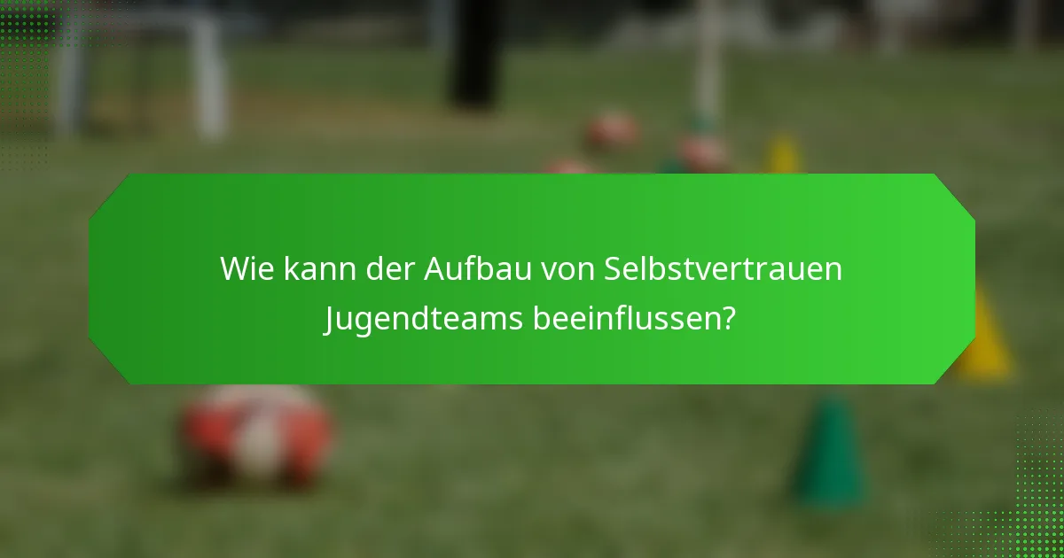 Wie kann der Aufbau von Selbstvertrauen Jugendteams beeinflussen?