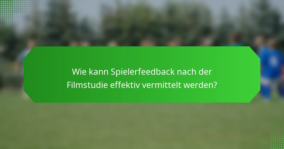 Wie kann Spielerfeedback nach der Filmstudie effektiv vermittelt werden?