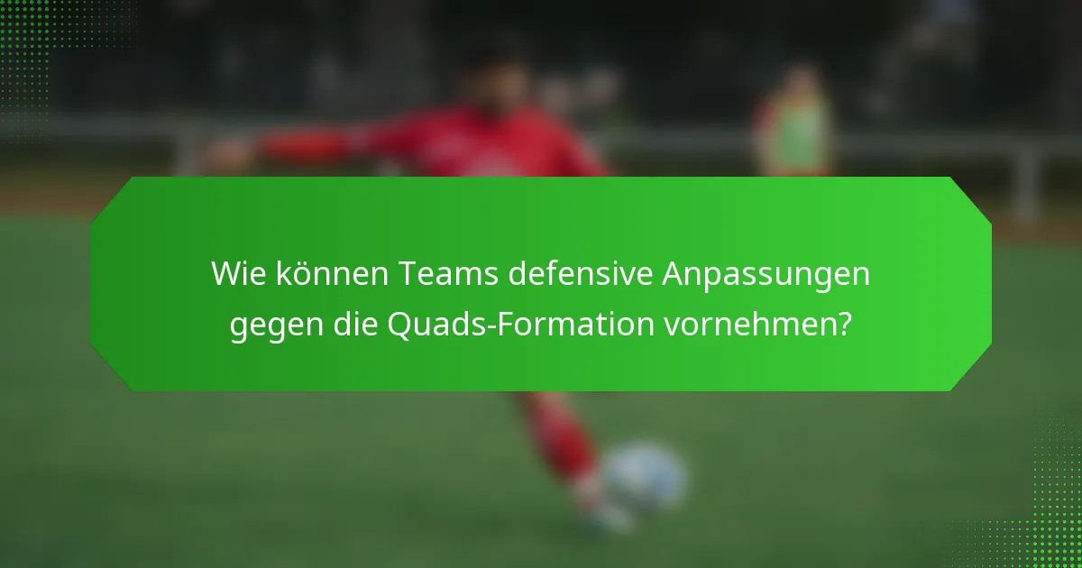 Wie können Teams defensive Anpassungen gegen die Quads-Formation vornehmen?