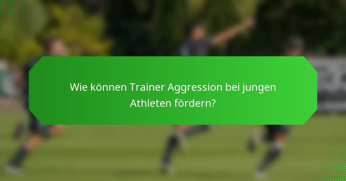 Wie können Trainer Aggression bei jungen Athleten fördern?